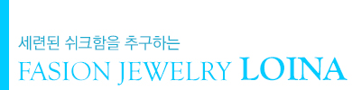 세련된 쉬크함을 추구하는 FASION JEWELRY LOINA